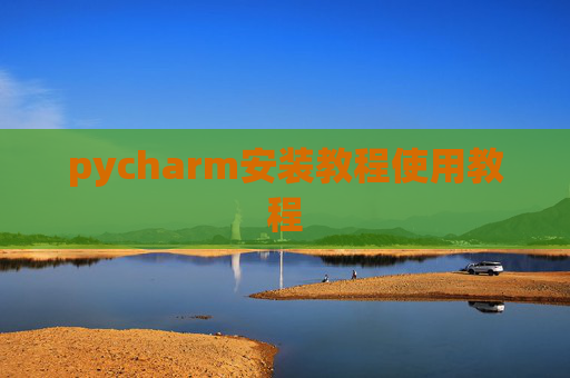 pycharm安装教程使用教程 pycharm安装教程使用教程