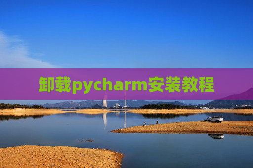 卸载pycharm安装教程
